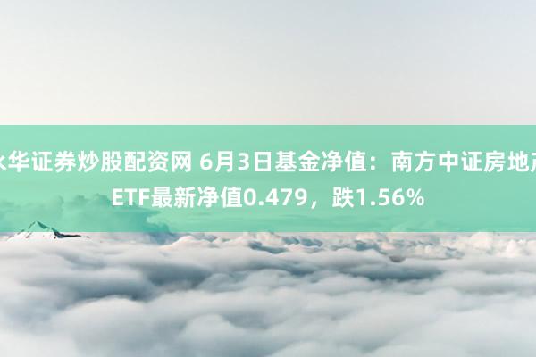 永华证券炒股配资网 6月3日基金净值：南方中证房地产ETF最新净值0.479，跌1.56%