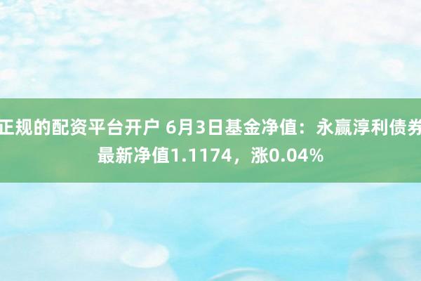 正规的配资平台开户 6月3日基金净值：永赢淳利债券最新净值1.1174，涨0.04%