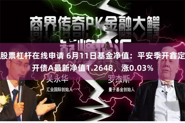 股票杠杆在线申请 6月11日基金净值：平安季开鑫定开债A最新净值1.2648，涨0.03%