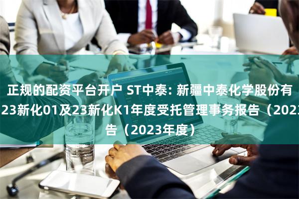 正规的配资平台开户 ST中泰: 新疆中泰化学股份有限公司23新化01及23新化K1年度受托管理事务报告（2023年度）