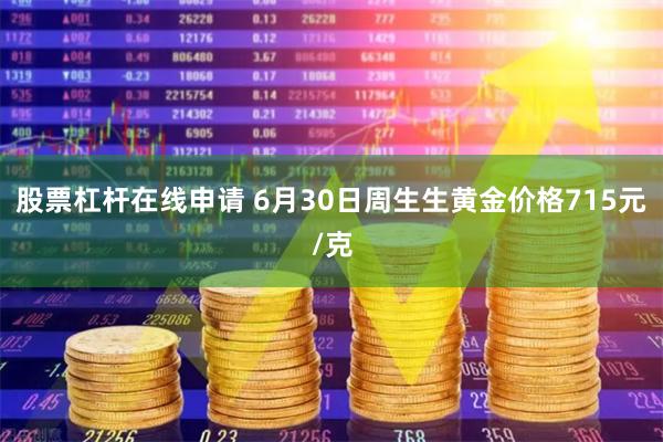 股票杠杆在线申请 6月30日周生生黄金价格715元/克