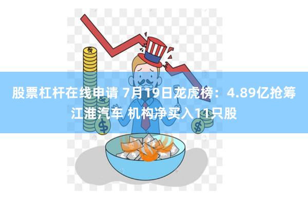 股票杠杆在线申请 7月19日龙虎榜：4.89亿抢筹江淮汽车 机构净买入11只股