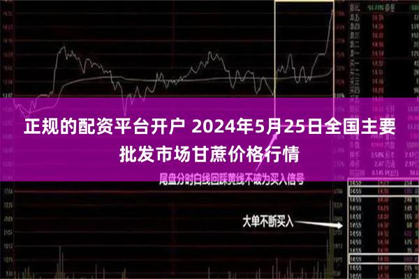 正规的配资平台开户 2024年5月25日全国主要批发市场甘蔗价格行情