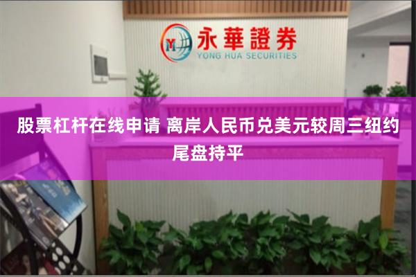 股票杠杆在线申请 离岸人民币兑美元较周三纽约尾盘持平