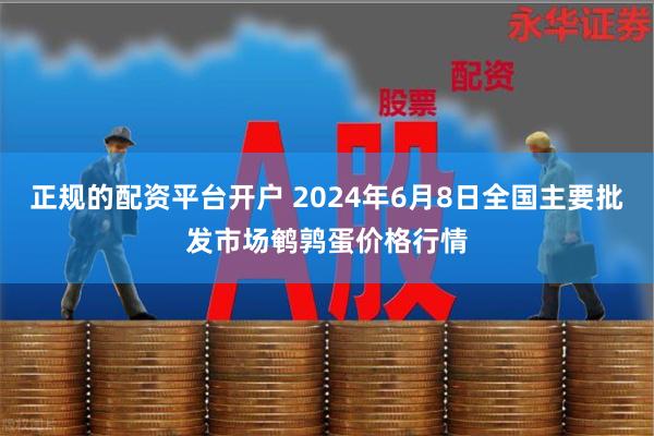 正规的配资平台开户 2024年6月8日全国主要批发市场鹌鹑蛋价格行情