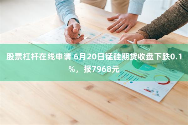 股票杠杆在线申请 6月20日锰硅期货收盘下跌0.1%，报7968元