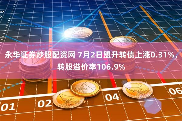 永华证券炒股配资网 7月2日盟升转债上涨0.31%，转股溢价率106.9%