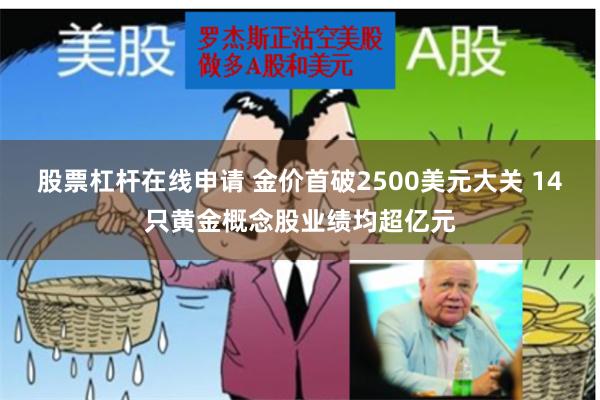 股票杠杆在线申请 金价首破2500美元大关 14只黄金概念股业绩均超亿元