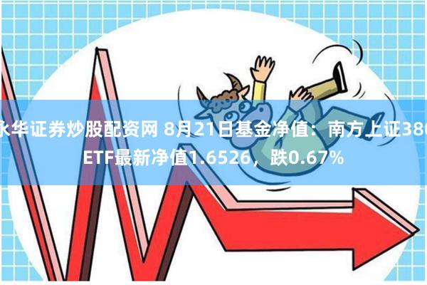 永华证券炒股配资网 8月21日基金净值：南方上证380ETF最新净值1.6526，跌0.67%