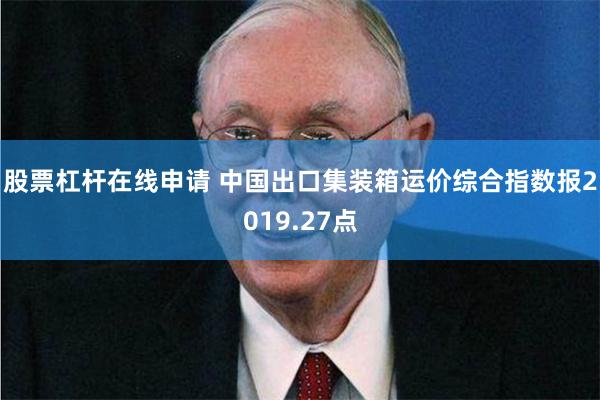 股票杠杆在线申请 中国出口集装箱运价综合指数报2019.27点