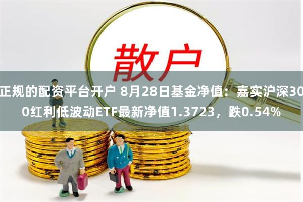 正规的配资平台开户 8月28日基金净值：嘉实沪深300红利低波动ETF最新净值1.3723，跌0.54%